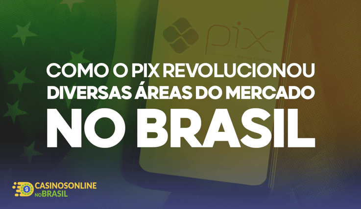 Como o PIX Revolucionou Diversas Áreas Do Mercado No Brasil